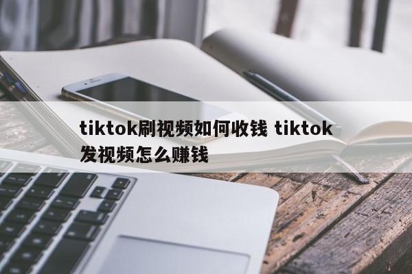 tiktok刷视频如何收钱 tiktok发视频怎么赚钱