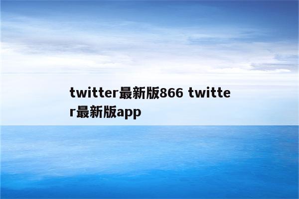 twitter最新版866 twitter最新版app