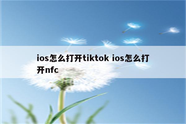ios怎么打开tiktok ios怎么打开nfc