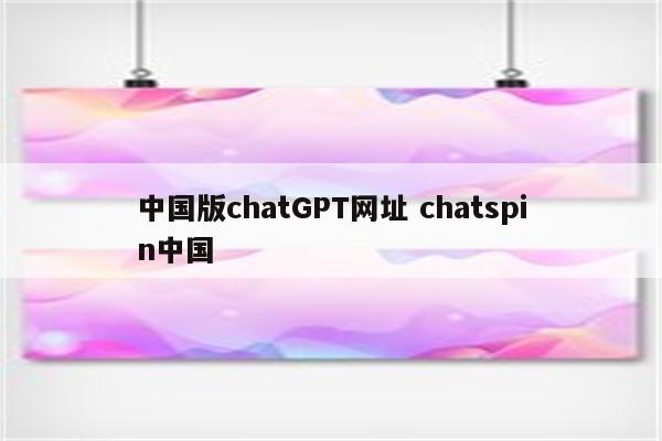 中国版chatGPT网址 chatspin中国