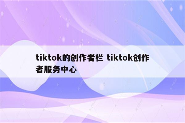 tiktok的创作者栏 tiktok创作者服务中心