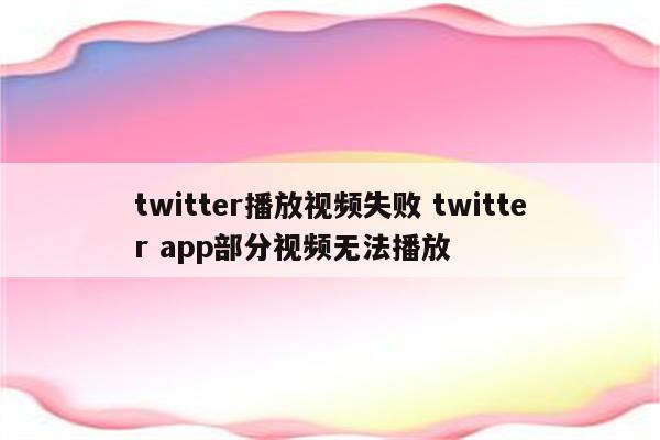 twitter播放视频失败 twitter app部分视频无法播放