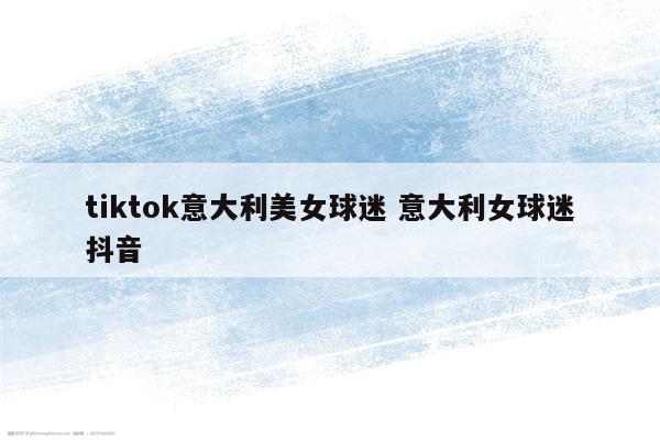 tiktok意大利美女球迷 意大利女球迷抖音