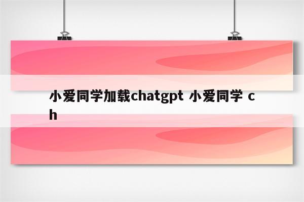 小爱同学加载chatgpt 小爱同学 ch