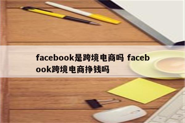 facebook是跨境电商吗 facebook跨境电商挣钱吗