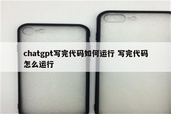 chatgpt写完代码如何运行 写完代码怎么运行