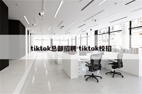 tiktok总部招聘 tiktok校招