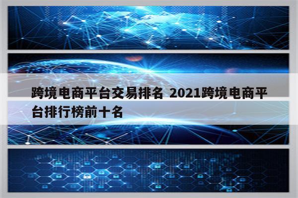 跨境电商平台交易排名 2021跨境电商平台排行榜前十名