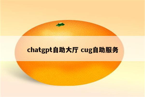 chatgpt自助大厅 cug自助服务