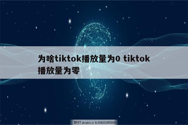 为啥tiktok播放量为0 tiktok播放量为零