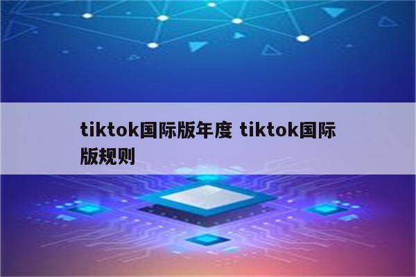 tiktok国际版年度 tiktok国际版规则