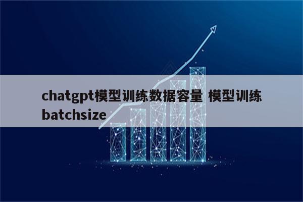 chatgpt模型训练数据容量 模型训练batchsize