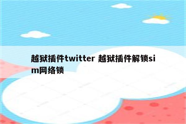 越狱插件twitter 越狱插件解锁sim网络锁
