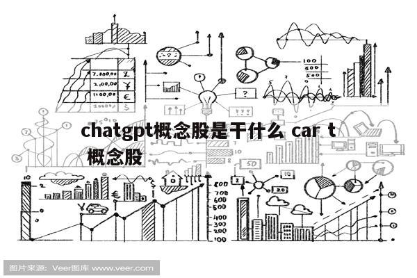 chatgpt概念股是干什么 car t 概念股