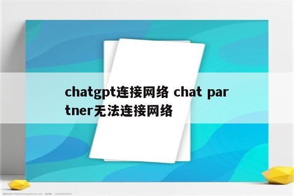 chatgpt连接网络 chat partner无法连接网络