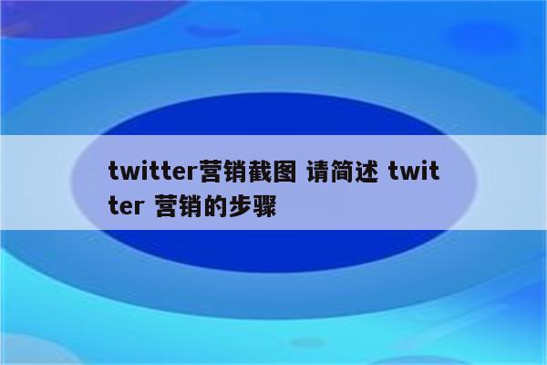 twitter营销截图 请简述 twitter 营销的步骤