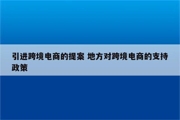 引进跨境电商的提案 地方对跨境电商的支持政策