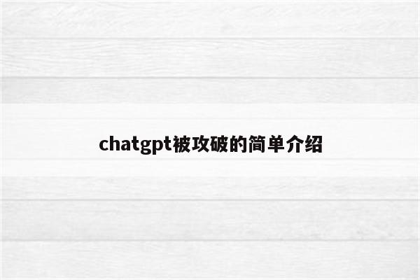 chatgpt被攻破的简单介绍