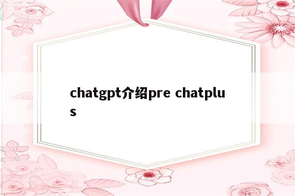 chatgpt介绍pre chatplus