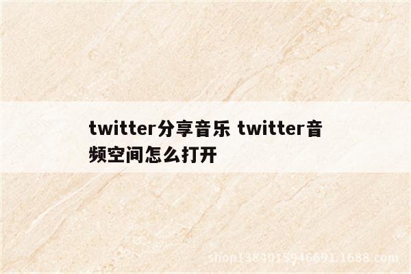twitter分享音乐 twitter音频空间怎么打开