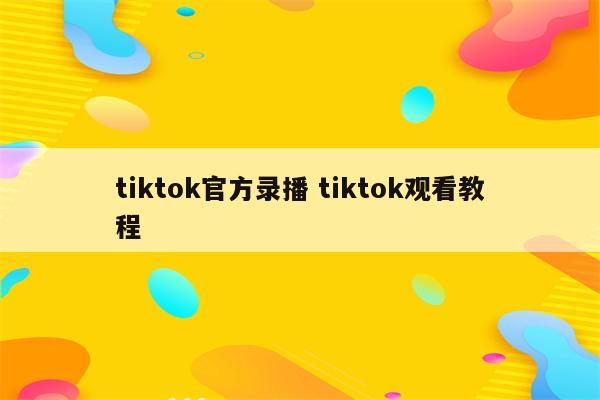 tiktok官方录播 tiktok观看教程