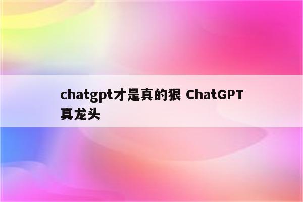 chatgpt才是真的狠 ChatGPT真龙头