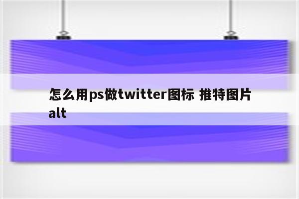 怎么用ps做twitter图标 推特图片alt