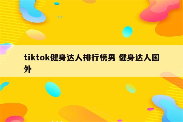 tiktok健身达人排行榜男 健身达人国外