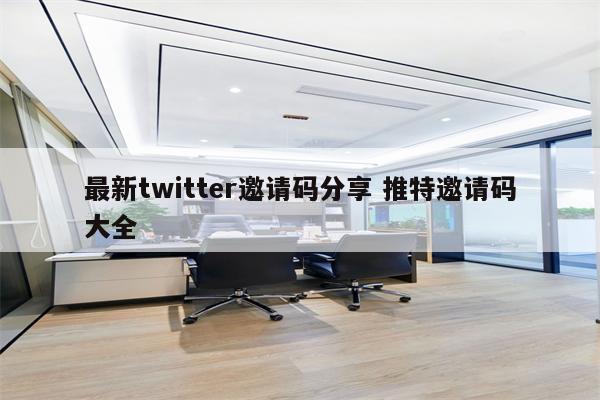 最新twitter邀请码分享 推特邀请码大全
