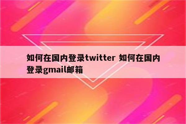 如何在国内登录twitter 如何在国内登录gmail邮箱