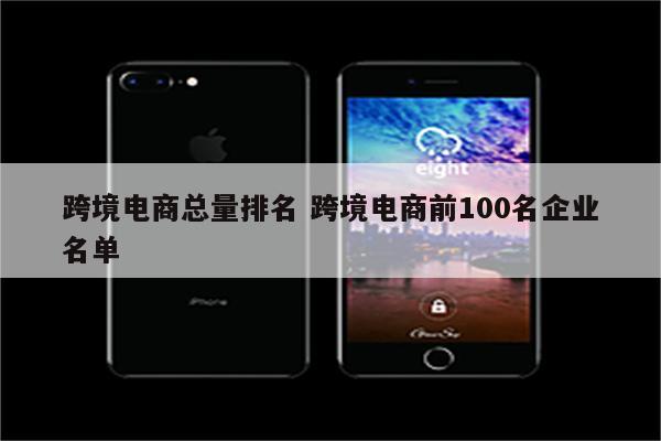 跨境电商总量排名 跨境电商前100名企业名单