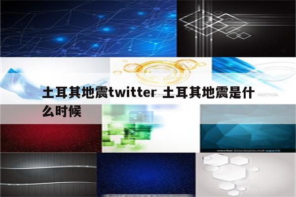 土耳其地震twitter 土耳其地震是什么时候