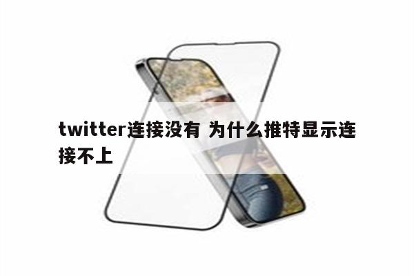 twitter连接没有 为什么推特显示连接不上