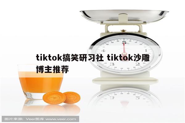 tiktok搞笑研习社 tiktok沙雕博主推荐