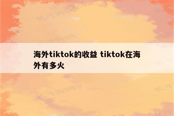 海外tiktok的收益 tiktok在海外有多火