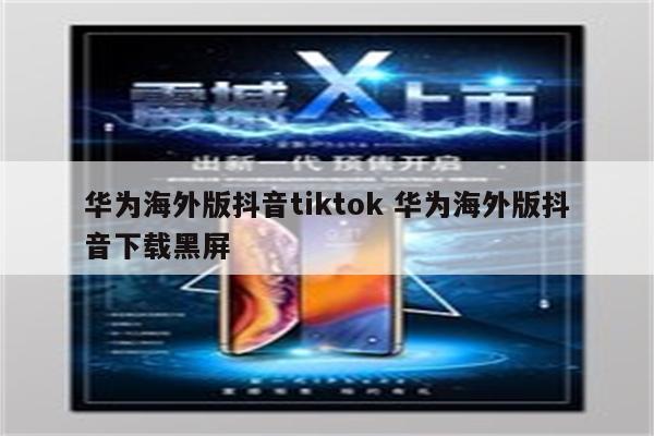 华为海外版抖音tiktok 华为海外版抖音下载黑屏