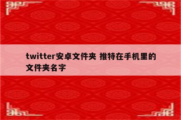twitter安卓文件夹 推特在手机里的文件夹名字