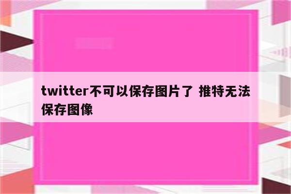 twitter不可以保存图片了 推特无法保存图像