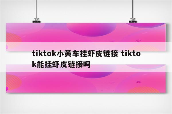 tiktok小黄车挂虾皮链接 tiktok能挂虾皮链接吗
