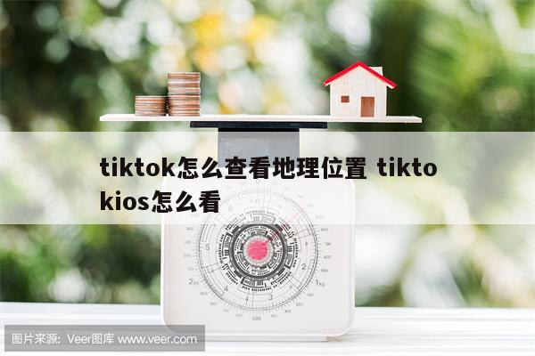 tiktok怎么查看地理位置 tiktokios怎么看