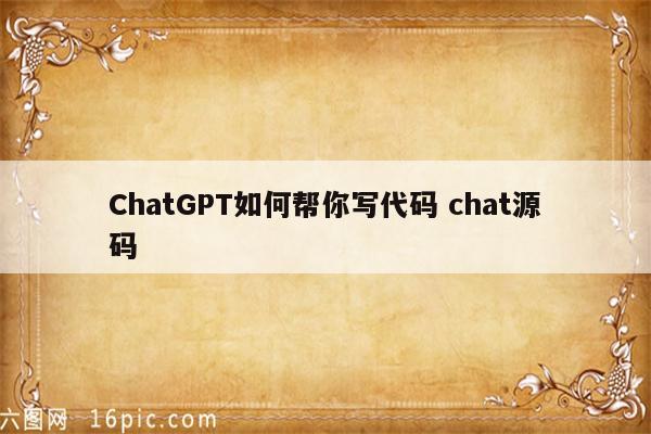 ChatGPT如何帮你写代码 chat源码