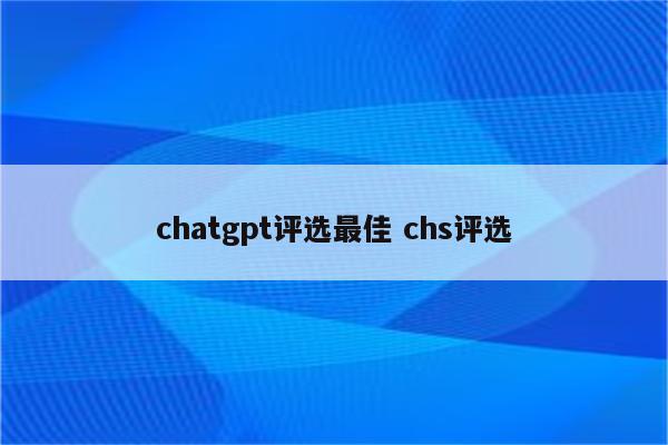 chatgpt评选最佳 chs评选