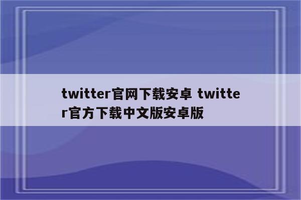 twitter官网下载安卓 twitter官方下载中文版安卓版