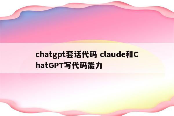 chatgpt套话代码 claude和ChatGPT写代码能力
