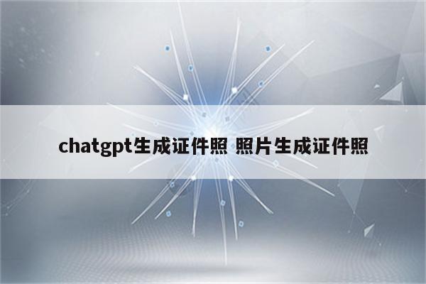 chatgpt生成证件照 照片生成证件照