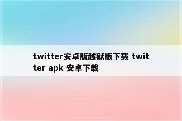 twitter安卓版越狱版下载 twitter apk 安卓下载