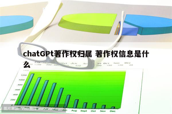 chatGPt著作权归属 著作权信息是什么