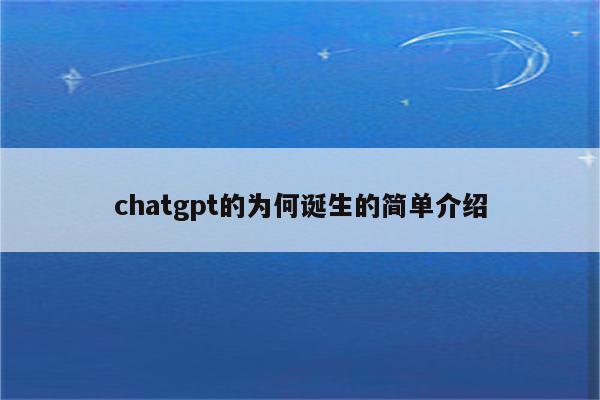 chatgpt的为何诞生的简单介绍