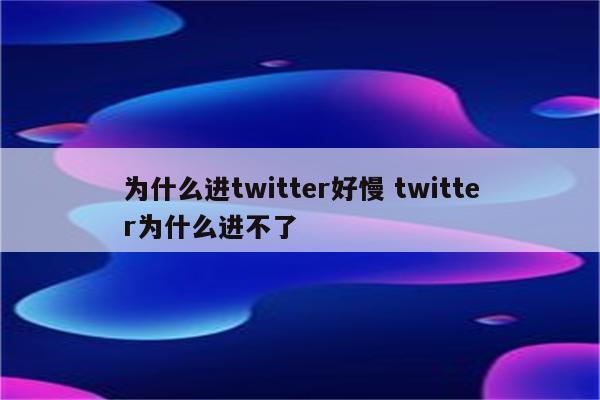 为什么进twitter好慢 twitter为什么进不了