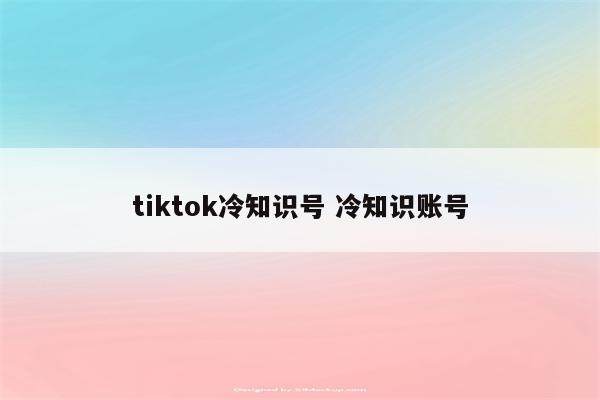 tiktok冷知识号 冷知识账号